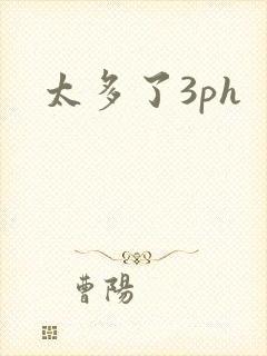 太多了3ph