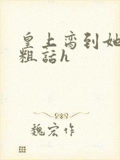 皇上脔到她哭h粗话h