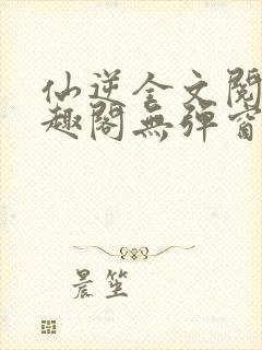 仙逆全文阅读笔趣阁无弹窗封面