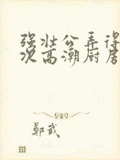 强壮公弄得我次次高潮厨房