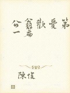 公翁欢爱第三十一篇