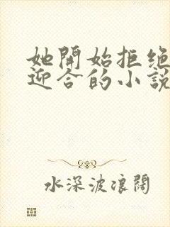 她开始拒绝慢迎迎合的小说