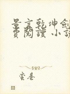 景言乾坤剑神免费阅读 小说