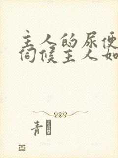 主人的尿便器h伺候主人如厕吞尿