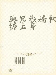 与兄欢娇软嫡女缠上身