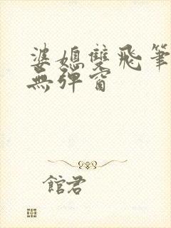 婆媳双飞笔趣阁无弹窗