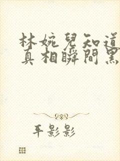 林婉儿知道林珙真相瞬间黑化