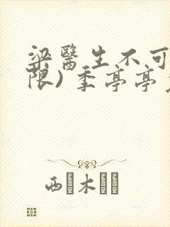 梁医生不可以(限) 季亭亭免费阅读