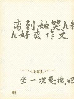 脔到她哭h粗话h好爽作文封面