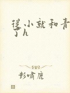 从小就和青梅做了h