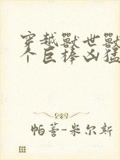 穿越兽世兽王个个巨棒凶猛