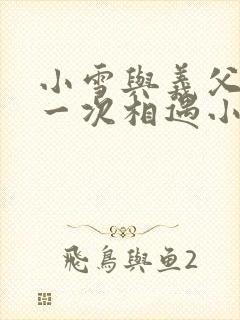 小雪与义父的第一次相遇小说