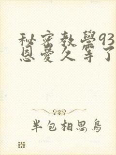 秘密教学93话恩爱久等了免费阅读