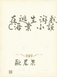 在逃生游戏里挨C海棠 小说