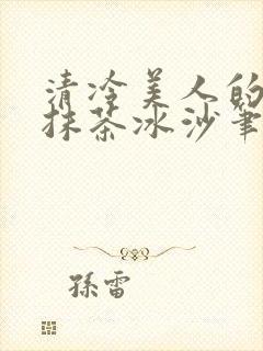清冷美人的神奇抹茶冰沙笔趣阁