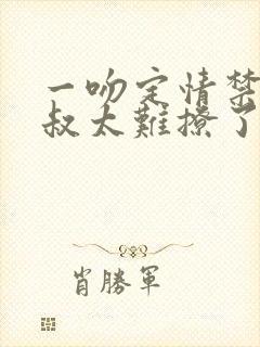 一吻定情禁欲小叔太难撩了