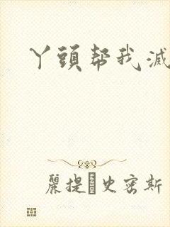 丫头帮我灭灭火