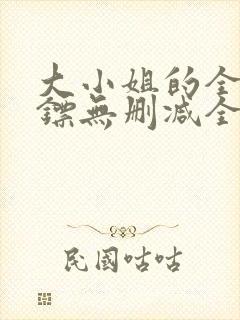 大小姐的全职保镖无删减全本阅读