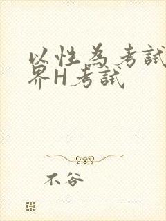 以性为考试的世界H考试