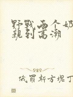 野战两个奶头被亲到高潮