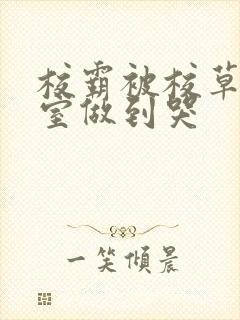 校霸被校草在教室做到哭