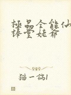 极品全能仙尊 棒堂姥爷