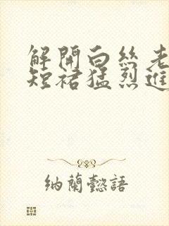 解开白丝老师的短裙猛烈进入封面