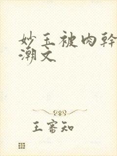 妙玉被肉干高H潮文