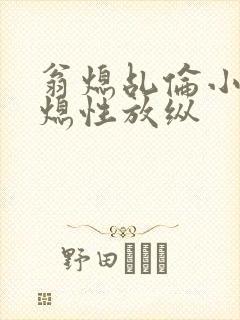 翁熄乩伦小说翁熄性放纵