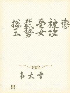 总裁受被惩罚戴玉势女攻