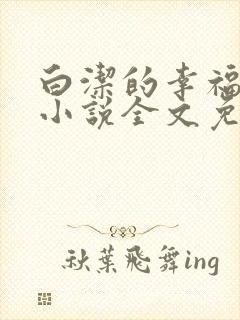 白洁的幸福生活小说全文免费笔趣阁阅读