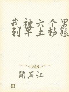 我被六个男人躁到早上动态图