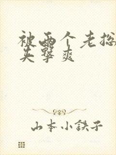 被两个老总前后夹击爽