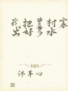 我把农村寡妇日出好多水