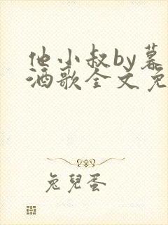 他小叔by暮色酒歌全文免费阅读