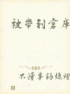 被带到仓库糟蹋