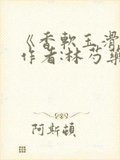 《香软玉滑》 作者:林芍药