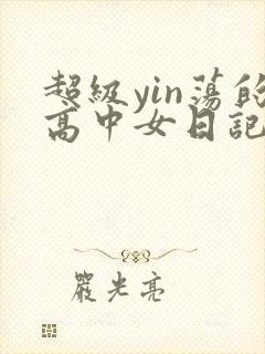 超级yin荡的高中女日记h