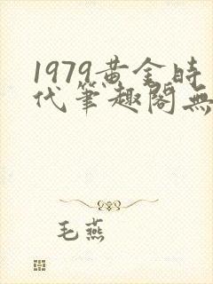 1979黄金时代笔趣阁无弹窗无错版