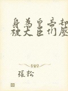 身为皇帝却每天被大臣们压封面