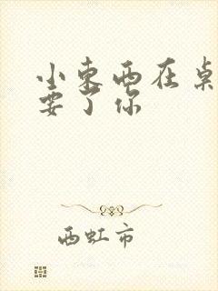 小东西在桌子上要了你封面