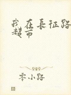 我在长征路上开超市