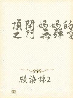 顶开妈妈的生命之门 无弹窗