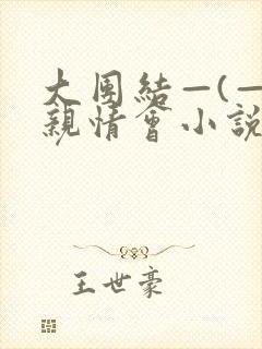 大团结—(—)亲情会小说