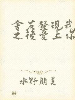 舍友发现我是双之后爱上你的字