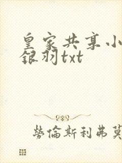 皇家共享小公主银羽txt