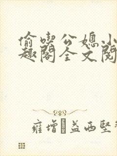 偷吃公媳小说笔趣阁全文阅读