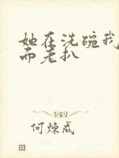 她在洗碗我在后面老扒