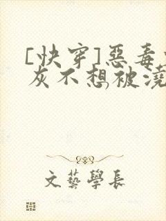 [快穿]恶毒炮灰不想被浇灌