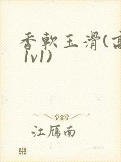 香软玉滑(高h 1v1)